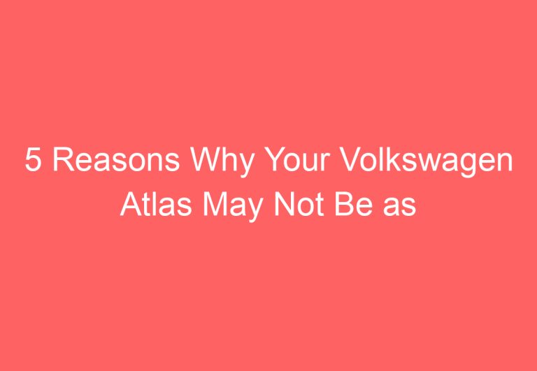 5 Reasons Why Your Volkswagen Atlas May Not Be as Reliable as You Think