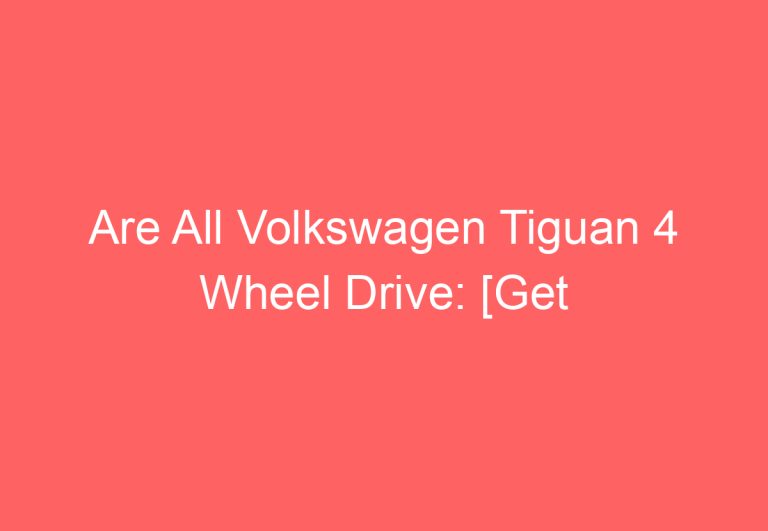 Are All Volkswagen Tiguan 4 Wheel Drive: [Get Answer]