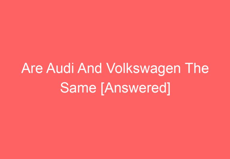 Are Audi And Volkswagen The Same [Answered]