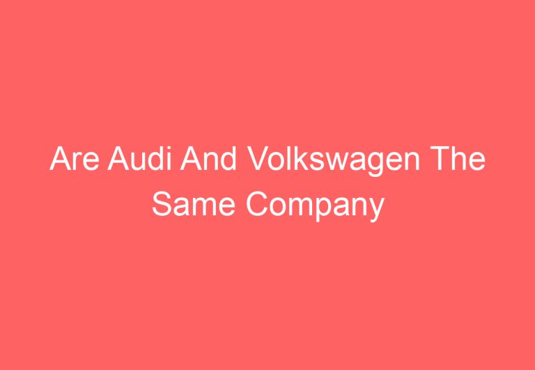 Are Audi And Volkswagen The Same Company [Explained]