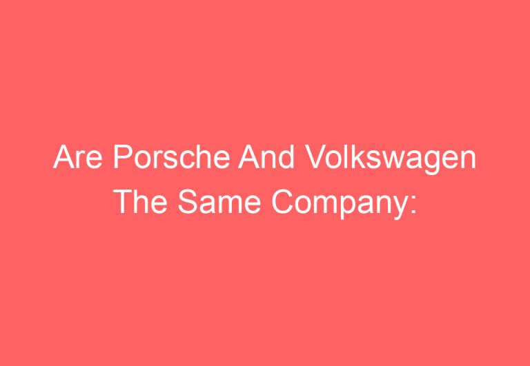 Are Porsche And Volkswagen The Same Company: [Answered]