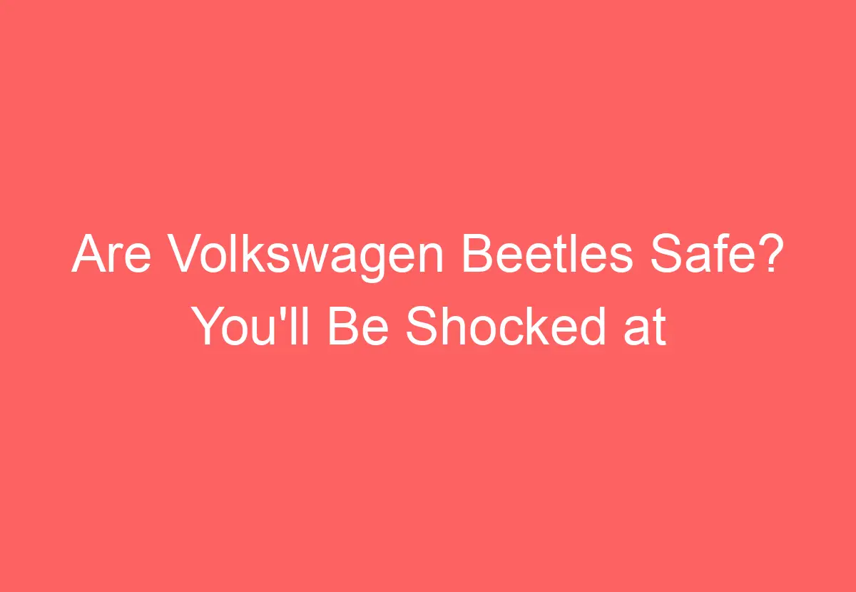 Are Volkswagen Beetles Safe? You'll Be Shocked At The Answer