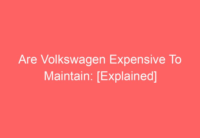 Are Volkswagen Expensive To Maintain: [Explained]