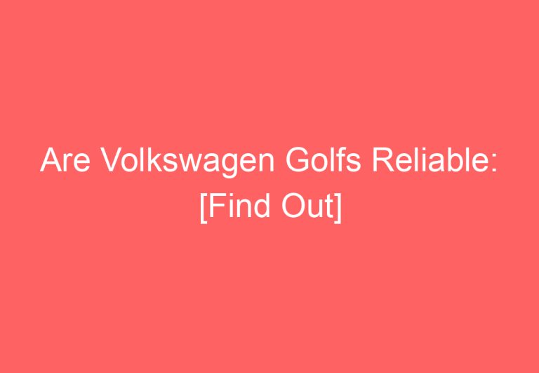 Are Volkswagen Golfs Reliable: [Find Out]