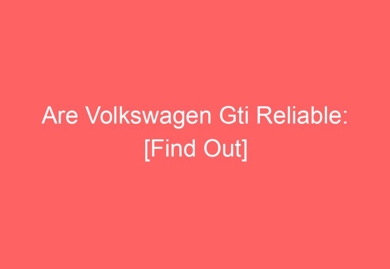 Are Volkswagen Gti Reliable: [Find Out]