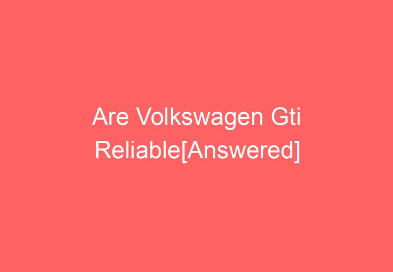 Are Volkswagen Gti Reliable[Answered]