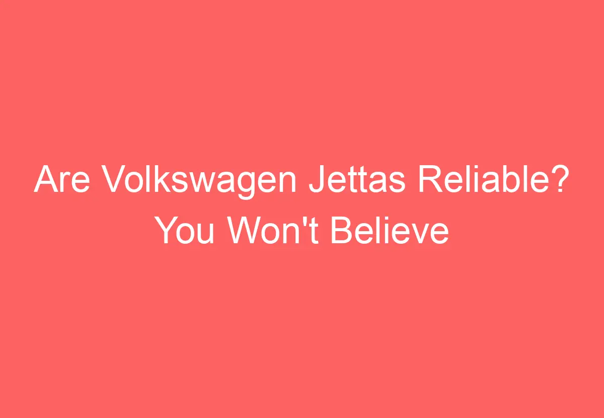Are Volkswagen Jettas Reliable? You Won't Believe The Answer