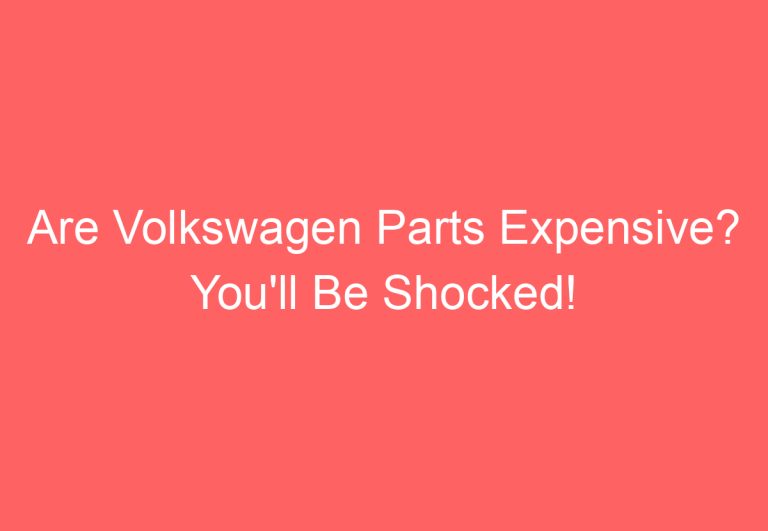 Are Volkswagen Parts Expensive? You’ll Be Shocked!