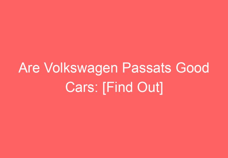 Are Volkswagen Passats Good Cars: [Find Out]