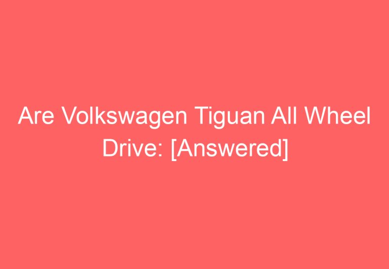 Are Volkswagen Tiguan All Wheel Drive: [Answered]