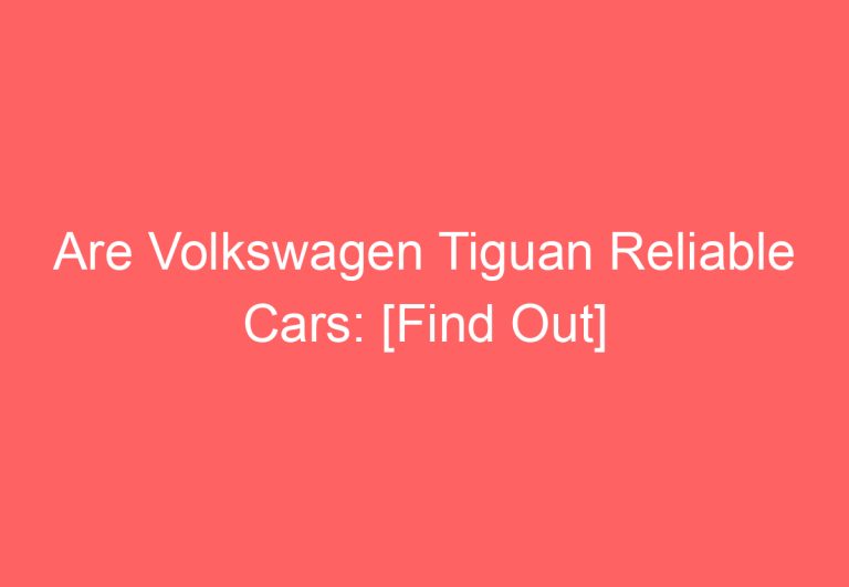 Are Volkswagen Tiguan Reliable Cars: [Find Out]
