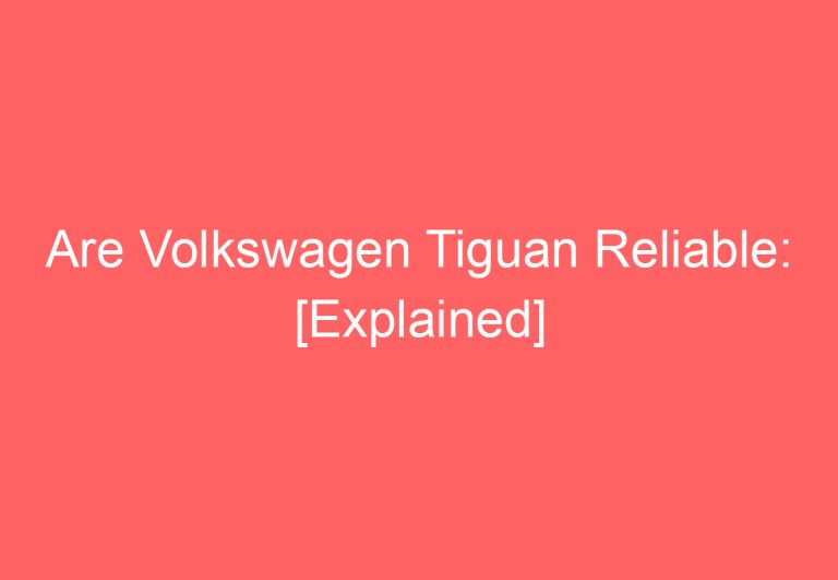 Are Volkswagen Tiguan Reliable: [Explained]