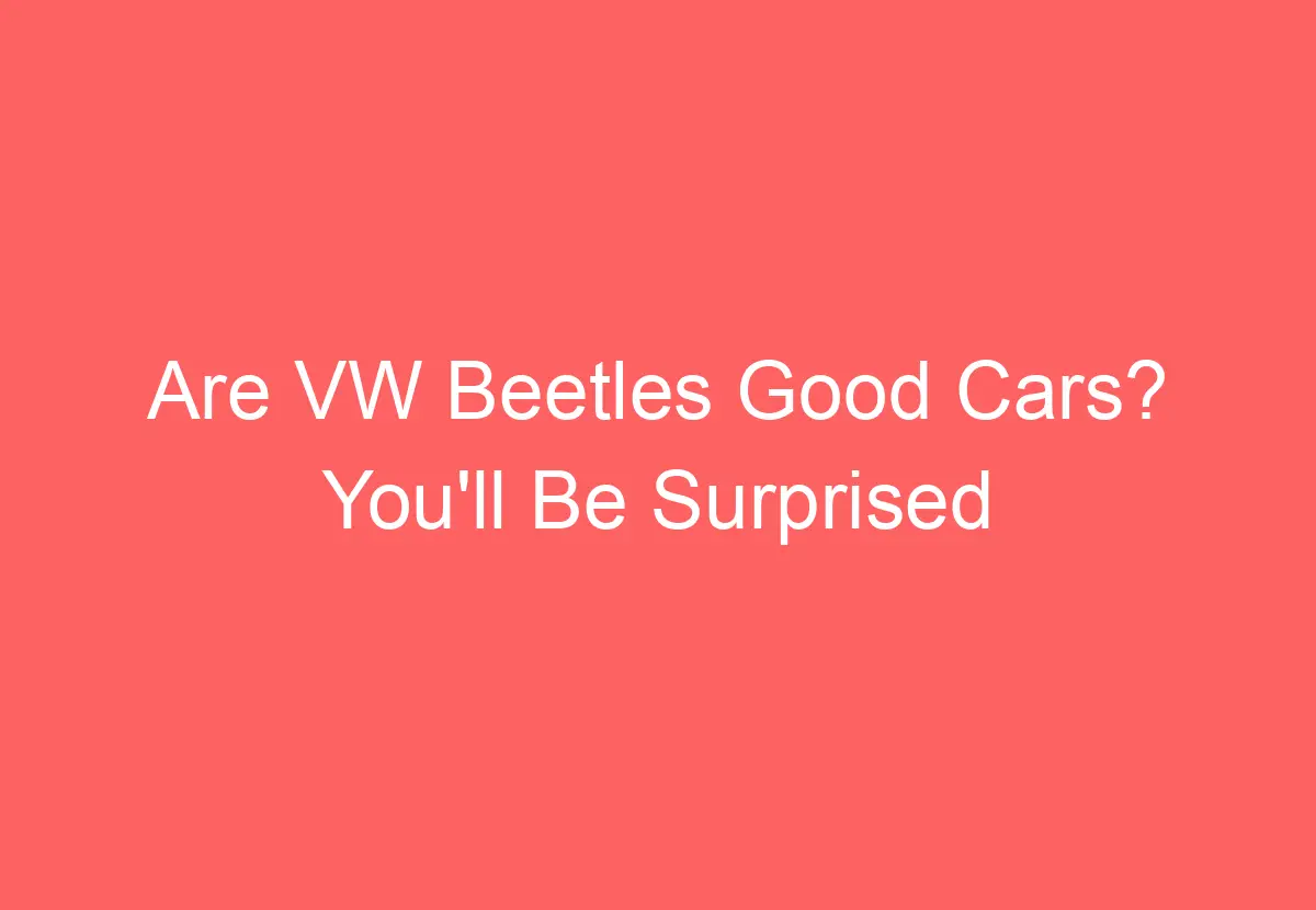 Are VW Beetles Good Cars? You'll Be Surprised VolkswagenBuddy
