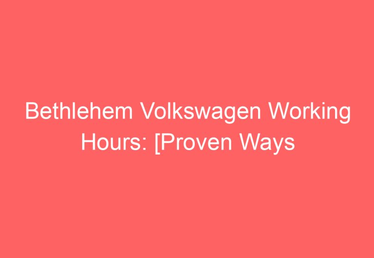 Bethlehem Volkswagen Working Hours: [Proven Ways To Fix]
