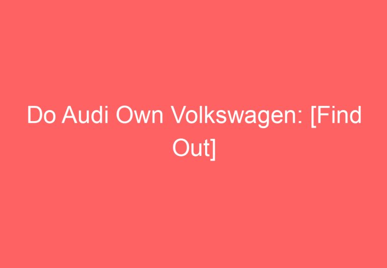 Do Audi Own Volkswagen: [Find Out]