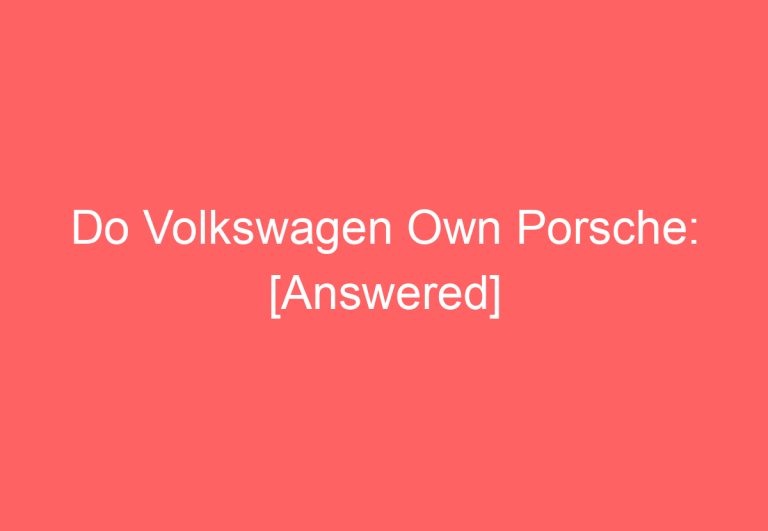 Do Volkswagen Own Porsche: [Answered]