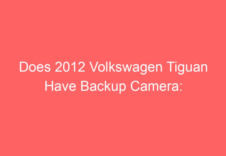 Does 2012 Volkswagen Tiguan Have Backup Camera: [Get Answer]