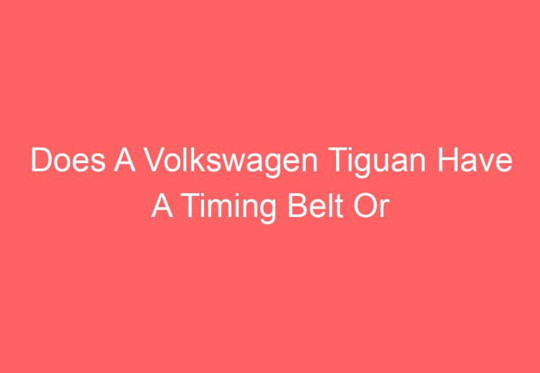 Does A Volkswagen Tiguan Have A Timing Belt Or Chain: [Get Answer]