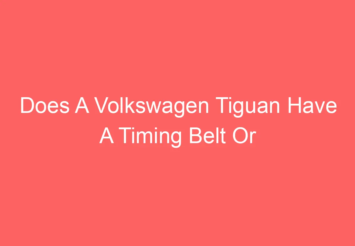 Does A Volkswagen Tiguan Have A Timing Belt Or Chain [Get Answer