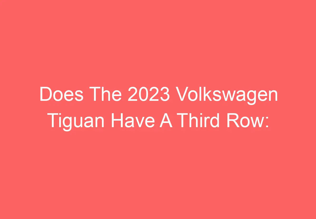Does The 2023 Volkswagen Tiguan Have A Third Row [Explained