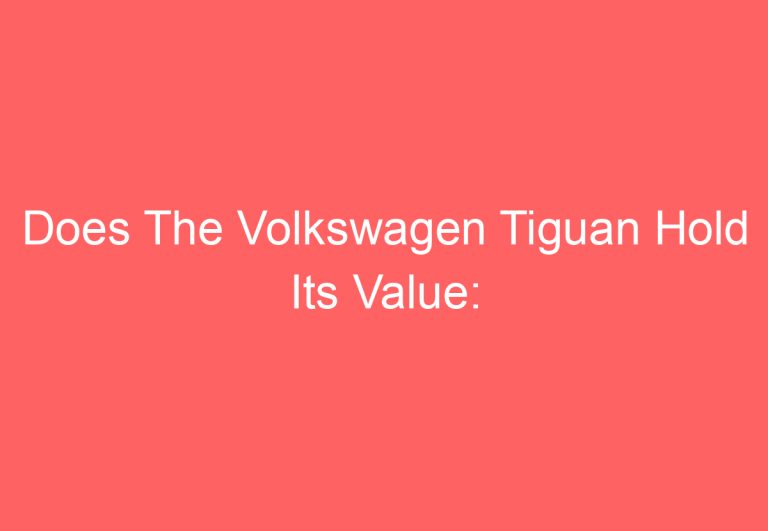 Does The Volkswagen Tiguan Hold Its Value: [Answered]