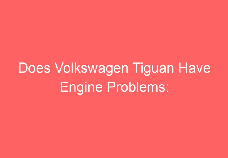 Does Volkswagen Tiguan Have Engine Problems: [Explained]