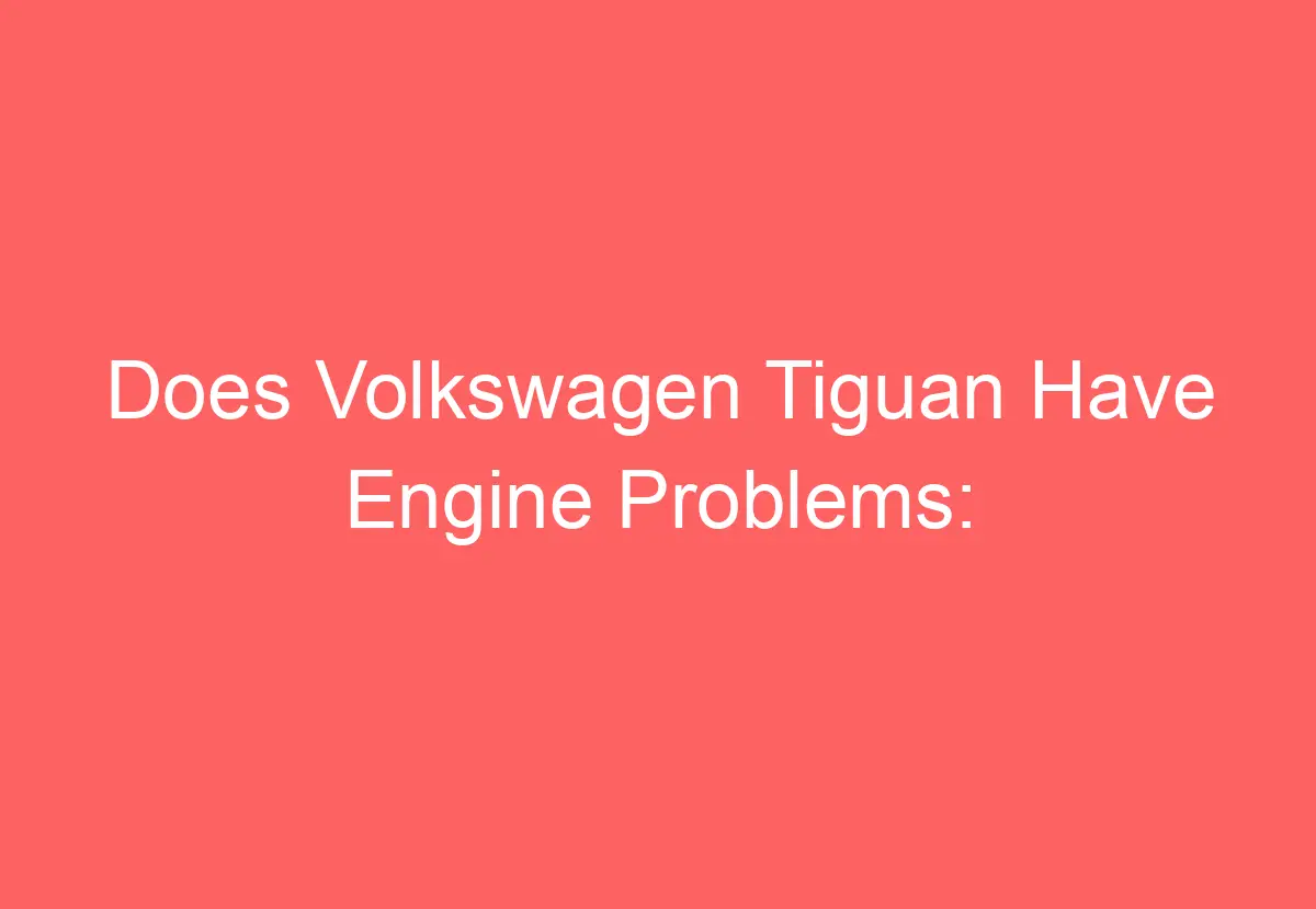 Does Volkswagen Tiguan Have Engine Problems: [Explained] - VolkswagenBuddy