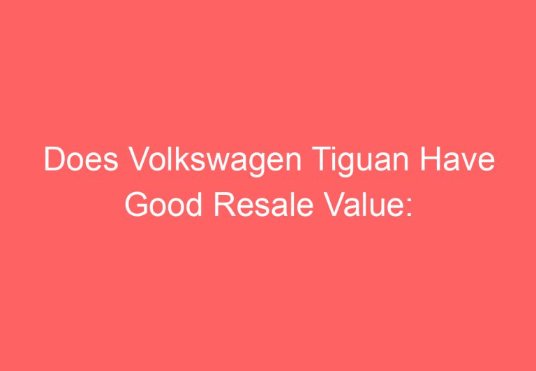 Does Volkswagen Tiguan Have Good Resale Value: [Get Answer]