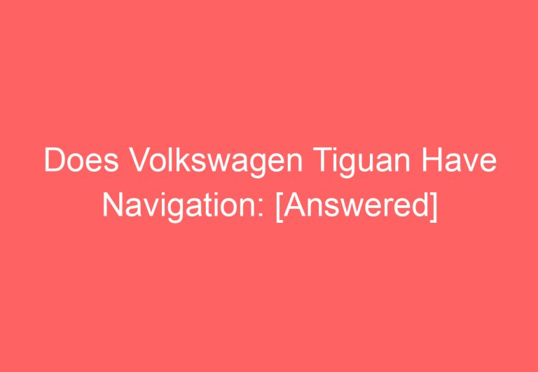 Does Volkswagen Tiguan Have Navigation: [Answered]