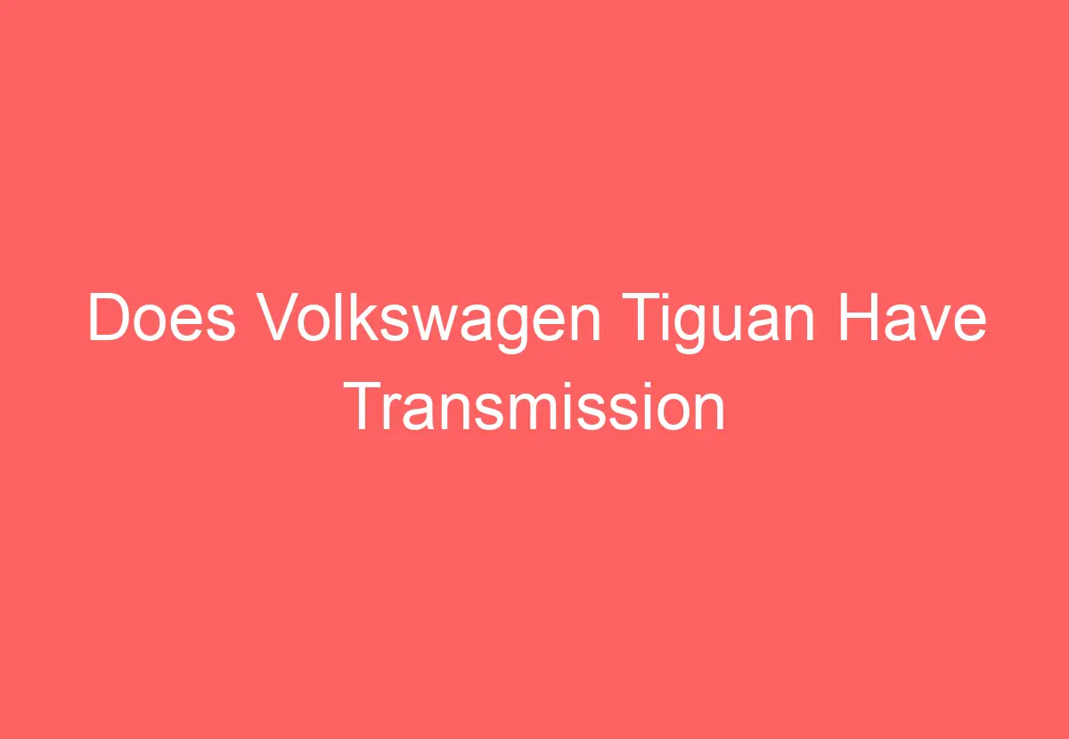 Does Volkswagen Tiguan Have Transmission Problems [Explained