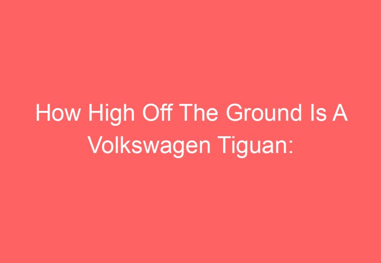How High Off The Ground Is A Volkswagen Tiguan: [Get Answer]