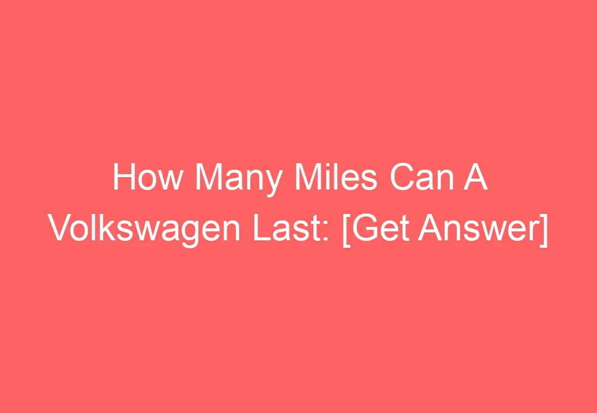 How Many Miles Can A Volkswagen Last: [Get Answer] - VolkswagenBuddy