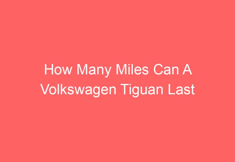 How Many Miles Can A Volkswagen Tiguan Last [Answered]