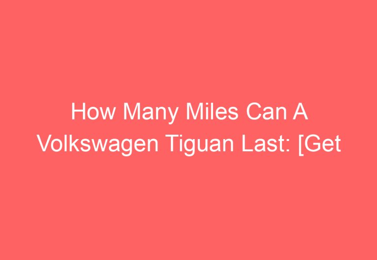 How Many Miles Can A Volkswagen Tiguan Last: [Get Answer]