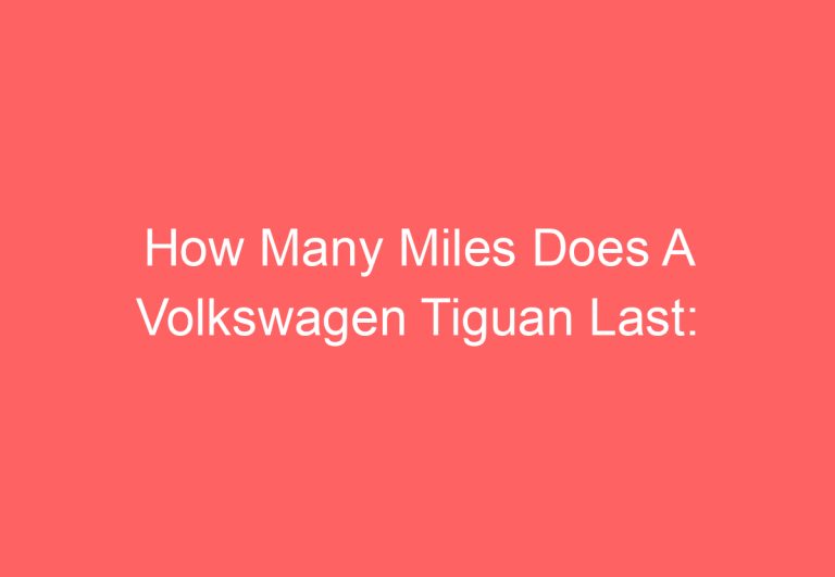 How Many Miles Does A Volkswagen Tiguan Last: [Explained]