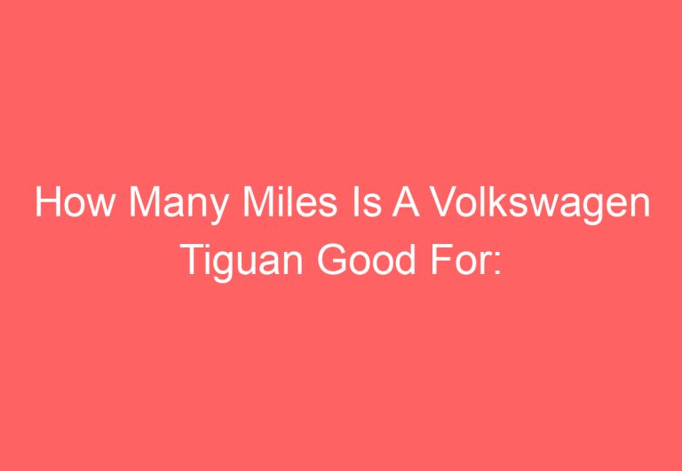 How Many Miles Is A Volkswagen Tiguan Good For: [Get Answer]