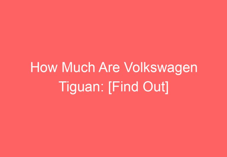 How Much Are Volkswagen Tiguan: [Find Out]