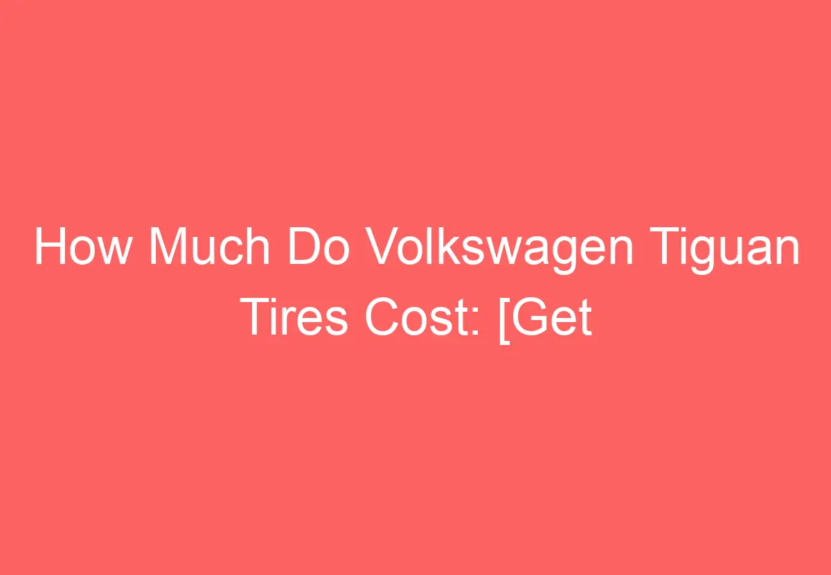 How Much Do Volkswagen Tiguan Tires Cost [Get Answer] VolkswagenBuddy