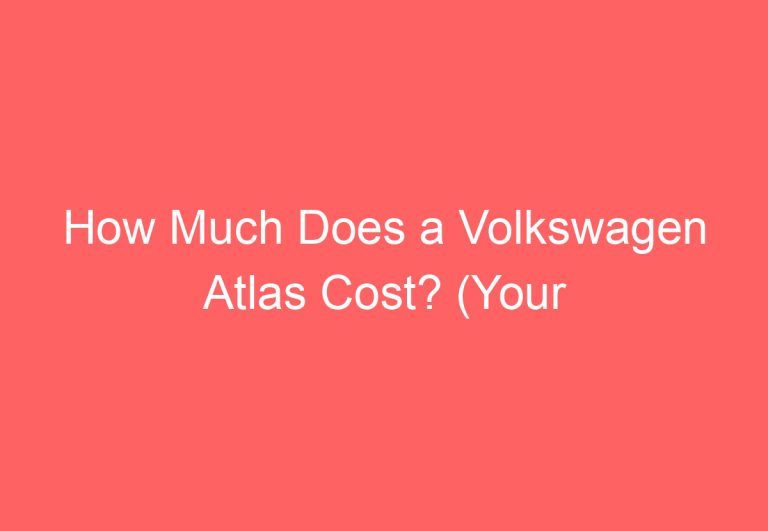 How Much Does a Volkswagen Atlas Cost? (Your Answer May Surprise You!)