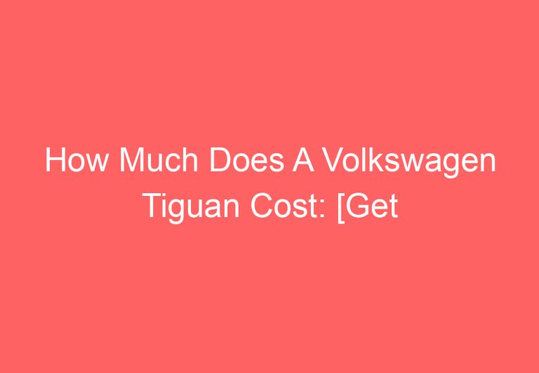 How Much Does A Volkswagen Tiguan Cost: [Get Answer]