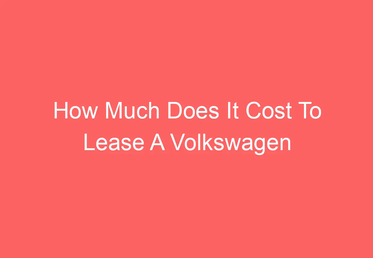How Much Does It Cost To Lease A Volkswagen Tiguan [Get Answer