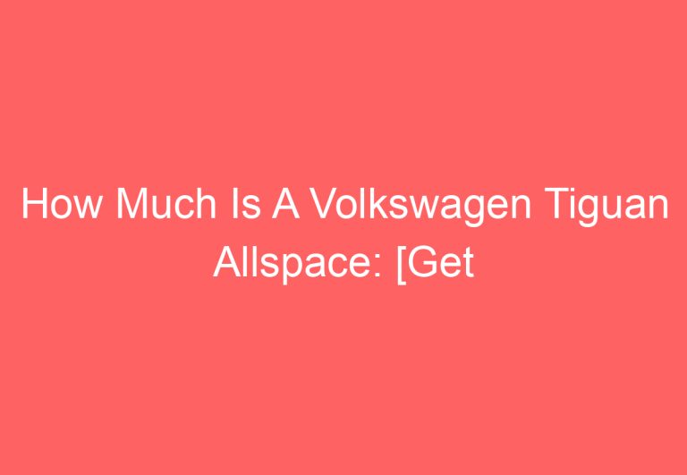 How Much Is A Volkswagen Tiguan Allspace: [Get Answer]