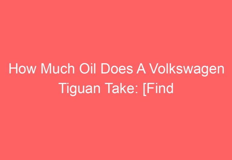 How Much Oil Does A Volkswagen Tiguan Take: [Find Out]