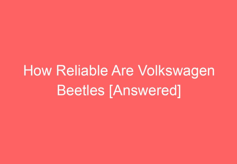 How Reliable Are Volkswagen Beetles [Answered]