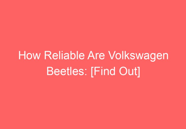 How Reliable Are Volkswagen Beetles: [Find Out]