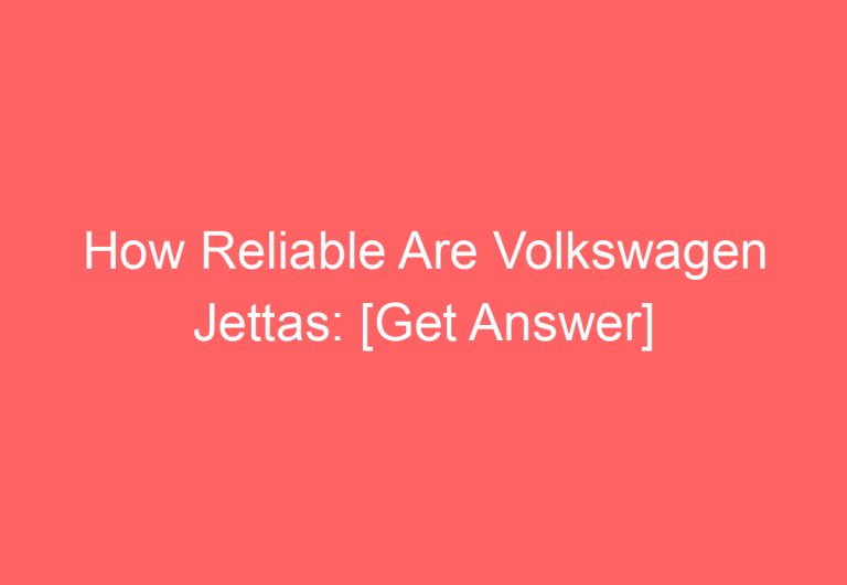 How Reliable Are Volkswagen Jettas: [Get Answer]