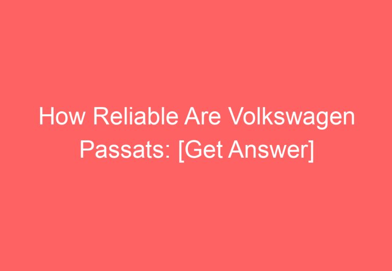 How Reliable Are Volkswagen Passats: [Get Answer]