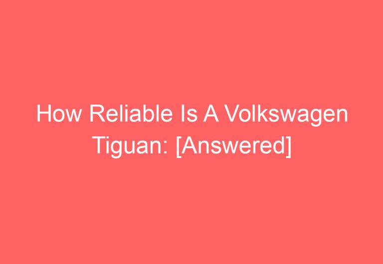 How Reliable Is A Volkswagen Tiguan: [Answered]