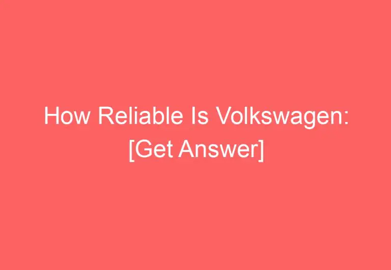 How Reliable Is Volkswagen: [Get Answer]