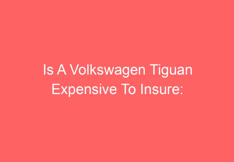 Is A Volkswagen Tiguan Expensive To Insure: [Explained]